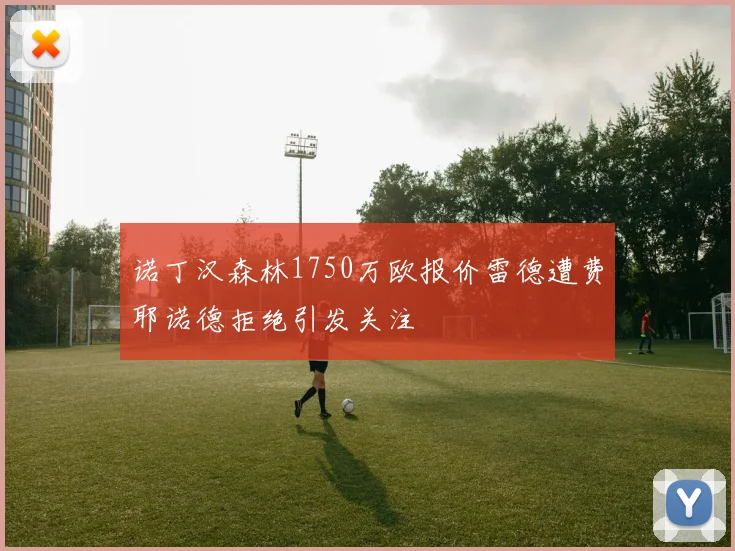 诺丁汉森林1750万欧报价雷德遭费耶诺德拒绝引发关注