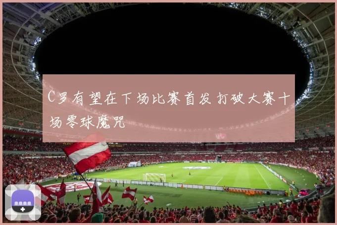 C罗有望在下场比赛首发打破大赛十场零球魔咒