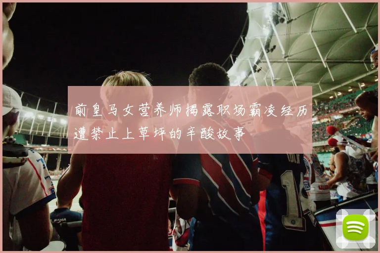 前皇马女营养师揭露职场霸凌经历遭禁止上草坪的辛酸故事