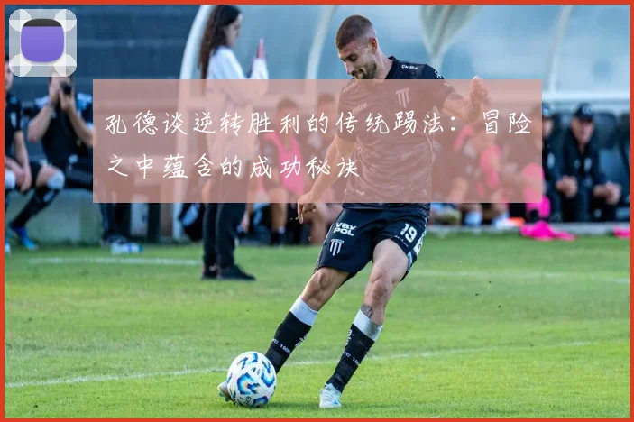 孔德谈逆转胜利的传统踢法：冒险之中蕴含的成功秘诀