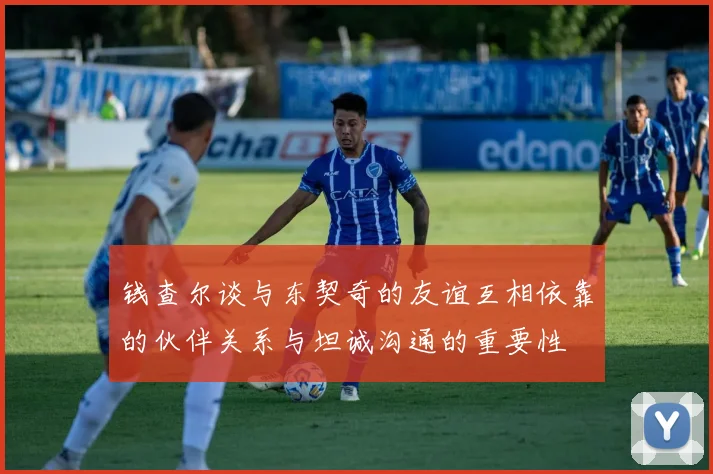 钱查尔谈与东契奇的友谊互相依靠的伙伴关系与坦诚沟通的重要性