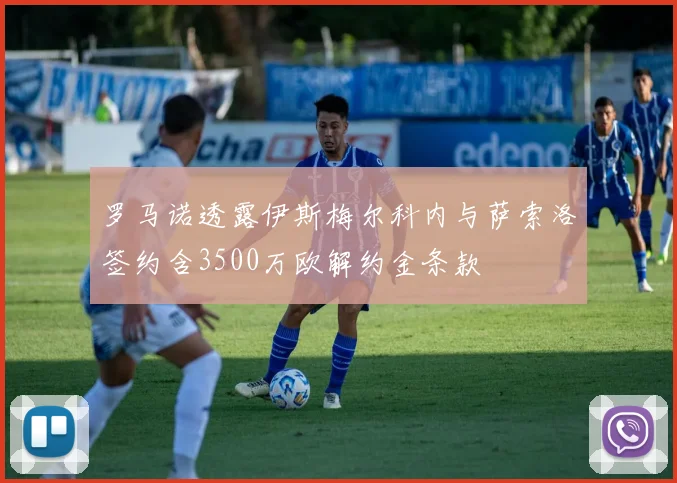 罗马诺透露伊斯梅尔科内与萨索洛签约含3500万欧解约金条款