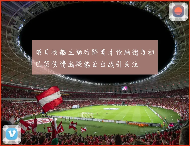 明日快船主场对阵奇才伦纳德与祖巴茨伤情成疑能否出战引关注